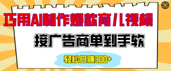 用AI制作情感育儿爆款视频，接广告商单到手软，日入200+-比钱轻创