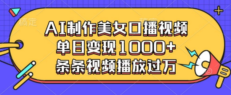 AI制作美女口播视频，单日变现多张，条条视频播放过万-比钱轻创