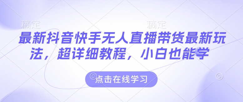 最新抖音快手无人直播带货玩法，超详细教程，小白也能学-比钱轻创