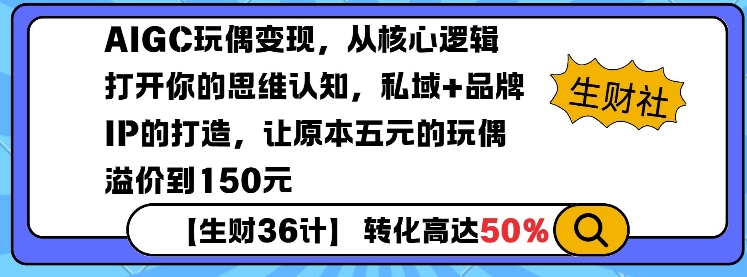 AIGC玩偶变现，从核心逻辑打开你的思维认知，私域+品牌IP的打造，让原本五元的玩偶溢价到150元-比钱轻创