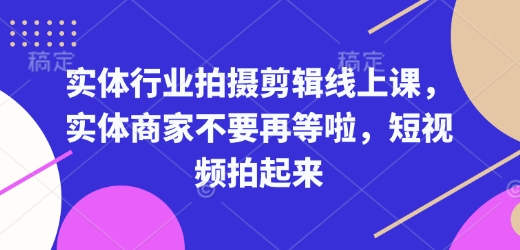 实体行业拍摄剪辑线上课，实体商家不要再等啦，短视频拍起来-比钱轻创