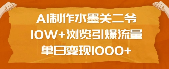 AI制作水墨关二爷，10W+浏览引爆流量，单日变现1k-比钱轻创
