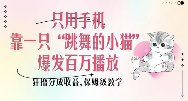 只用手机靠一只“跳舞的小猫”爆发百万播放，狂撸分成收益，保姆级教学-比钱轻创