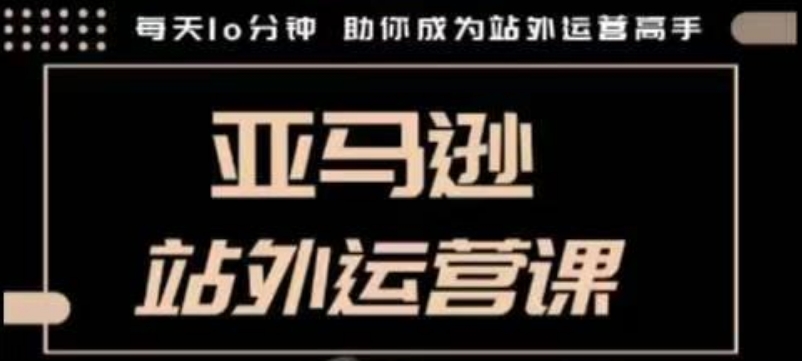 聪明的跨境人都在学的亚马逊站外运营课，每天10分钟，手把手教你成为站外运营高手-比钱轻创