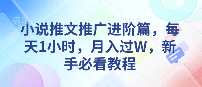 小说推文推广进阶篇，每天1小时，月入过W，新手必看教程-比钱轻创