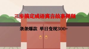 三步搞定成语寓言故事视频，条条爆款，单日变现300+-比钱轻创