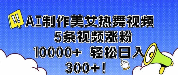 AI制作美女热舞视频 5条视频涨粉10000+ 轻松日入3张-比钱轻创