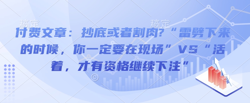 付费文章：抄底或者割肉?“雷劈下来的时候，你一定要在现场”VS“活着，才有资格继续下注”-比钱轻创
