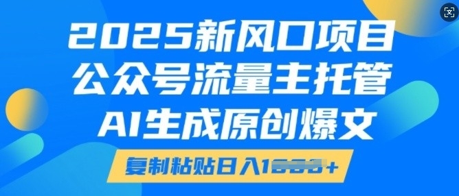 2025新风口项目，公众号流量主托管，AI生成原创爆文，复制粘贴日入多张-比钱轻创