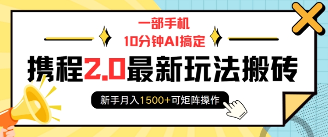一部手机10分钟AI搞定，携程2.0最新玩法搬砖，新手月入1500+可矩阵操作-比钱轻创