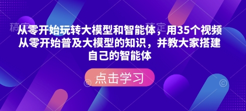 从零开始玩转大模型和智能体，​用35个视频从零开始普及大模型的知识，并教大家搭建自己的智能体-比钱轻创