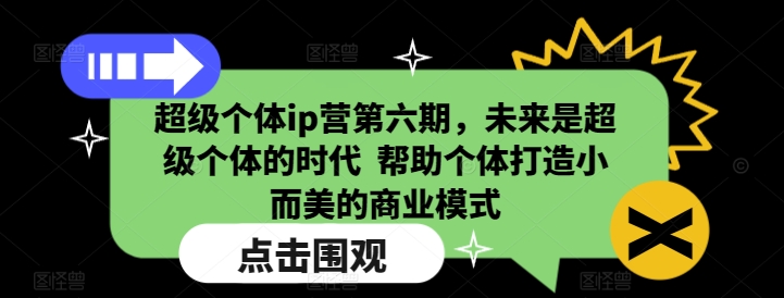 超级个体ip营第六期，未来是超级个体的时代  帮助个体打造小而美的商业模式-比钱轻创