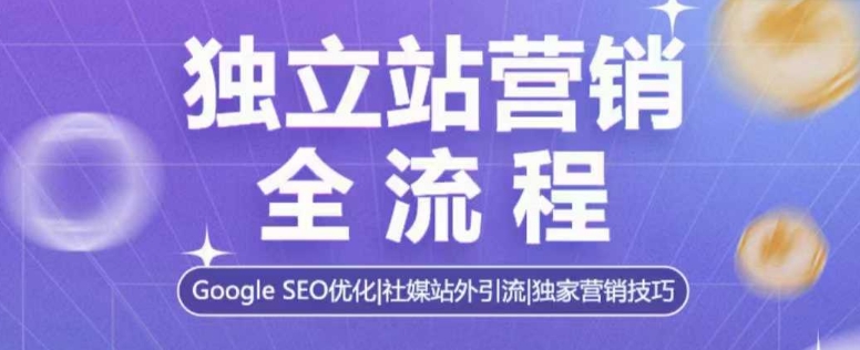 独立站营销全流程，Google SEO优化，社媒站外引流，独家营销技巧-比钱轻创
