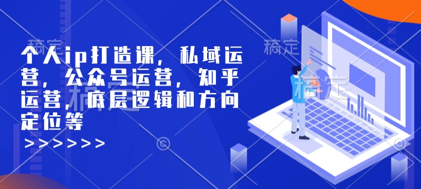 个人ip打造课，私域运营，公众号运营，知乎运营，底层逻辑和方向定位等-比钱轻创