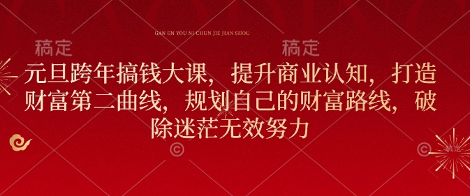 元旦跨年搞钱大课，提升商业认知，打造财富第二曲线，规划自己的财富路线，破除迷茫无效努力-比钱轻创