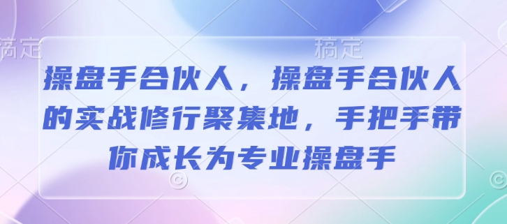 操盘手合伙人，操盘手合伙人的实战修行聚集地，手把手带你成长为专业操盘手-比钱轻创