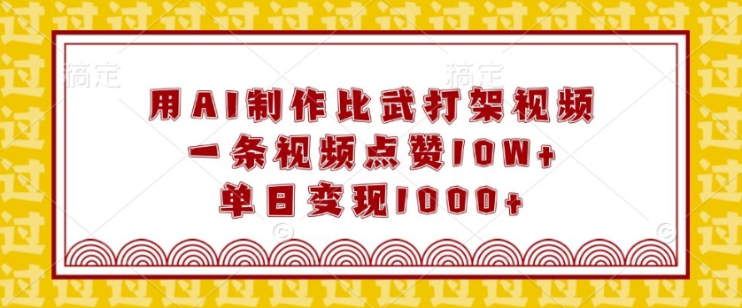 用AI制作比武打架视频，一条视频点赞10W+，单日变现1k【揭秘】-比钱轻创