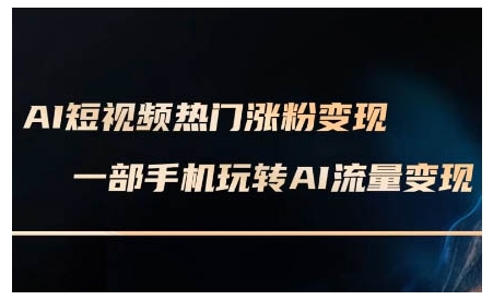 AI短视频热门涨粉变现课，AI数字人制作短视频超级变现实操课，一部手机玩转短视频变现-比钱轻创