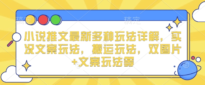 小说推文最新多种玩法详解，实况文案玩法，搬运玩法，双图片+文案玩法等-比钱轻创