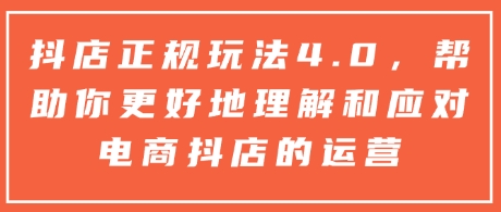 抖店正规玩法4.0，帮助你更好地理解和应对电商抖店的运营-比钱轻创