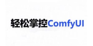 ComfyUI AI系统课，轻松掌控ComfyUl-比钱轻创