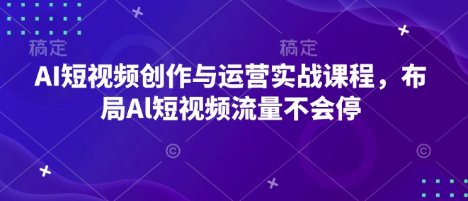 AI短视频创作与运营实战课程，布局Al短视频流量不会停-比钱轻创