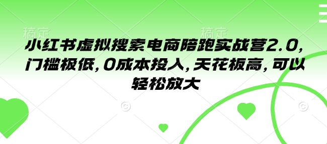小红书虚拟搜索电商陪跑实战营2.0，门槛极低，0成本投入，天花板高，可以轻松放大-比钱轻创