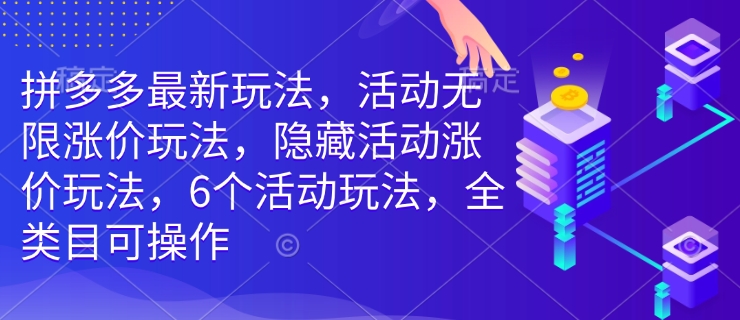 拼多多最新玩法，活动无限涨价玩法，隐藏活动涨价玩法，6个活动玩法，全类目可操作-比钱轻创
