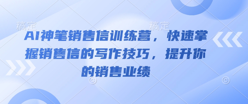 AI神笔销售信训练营，快速掌握销售信的写作技巧，提升你的销售业绩-比钱轻创