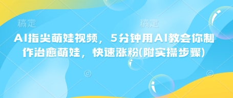 AI指尖萌娃视频，5分钟用AI教会你制作治愈萌娃，快速涨粉(附实操步骤)-比钱轻创