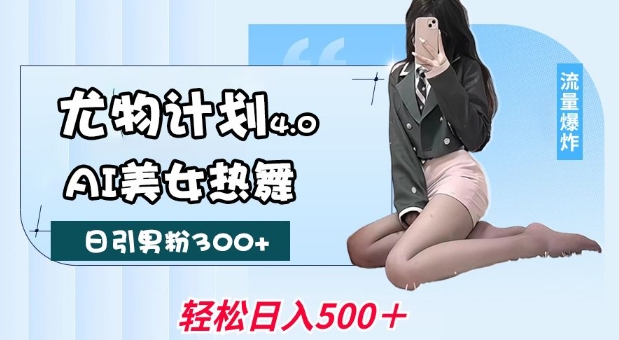 尤物计划4.0，AI美女热舞引爆流量，不限流不封号，轻松月入1W+-比钱轻创