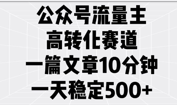 公众号流量主高转化赛道，一篇文章10分钟，一天稳定5张-比钱轻创