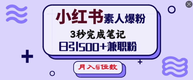 小红书素人爆粉，3秒完成笔记，日引500+兼职粉，月入5位数-比钱轻创