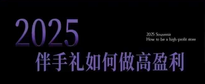 2025伴手礼如何做高盈利门店，小白保姆级伴手礼开店指南，伴手礼最新实战10大攻略，突破获客瓶颈-比钱轻创
