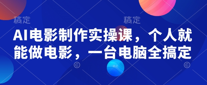 AI电影制作实操课，个人就能做电影，一台电脑全搞定-比钱轻创