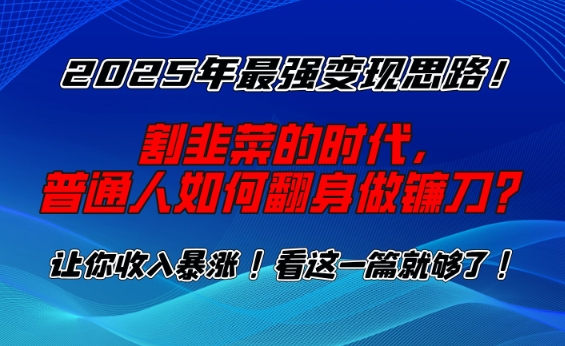 2025年最强变现思路，割韭菜的时代， 普通人如何翻身做镰刀？【揭秘】-比钱轻创