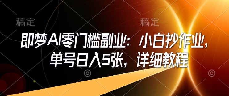 即梦AI零门槛副业：小白抄作业，单号日入5张，详细教程-比钱轻创