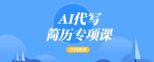 AI代写简历专项课，全网最全面的最简单的简历修改教程，一单15-50元，首月盈利5000+-比钱轻创