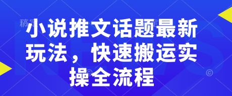 小说推文话题最新玩法，快速搬运实操全流程-比钱轻创