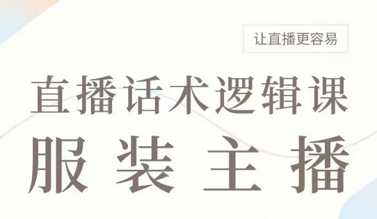 直播带货：服装主播话术逻辑课，服装主播话术大全，让直播更容易-比钱轻创