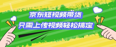京东短视频带货，只需上传视频就搞定，小白轻松上手【揭秘】-比钱轻创