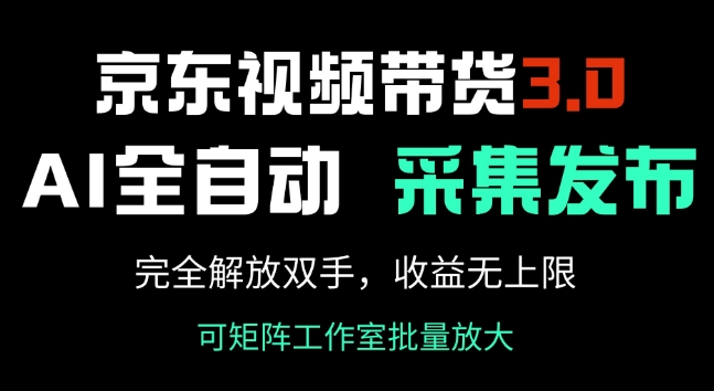 京东视频带货3.0，Ai全自动采集+自动发布，完全解放双手，收入无上限-比钱轻创