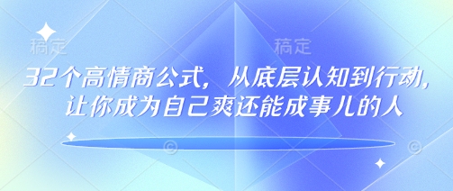 32个高情商公式，​从底层认知到行动，让你成为自己爽还能成事儿的人，133节完整版-比钱轻创