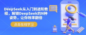 DeepSeek从入门到进阶教程，解锁DeepSeek的N种姿势，让你效率翻倍-比钱轻创