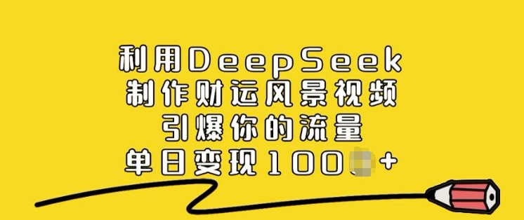 利用DeepSeek制作财运风景视频，引爆你的流量，单日变现多张-比钱轻创