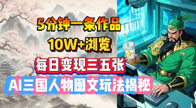 5分钟一条作品，10W+浏览，每日变现三五张，AI三国人物图文玩法揭秘-比钱轻创