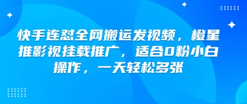 快手连怼全网搬运发视频，橙星推影视挂载推广，适合0粉小白操作，一天轻松多张-比钱轻创