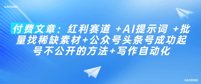 付费文章：红利赛道 +AI提示词 +批量找稀缺素材+公众号头条号成功起号不公开的方法+写作自动化-比钱轻创