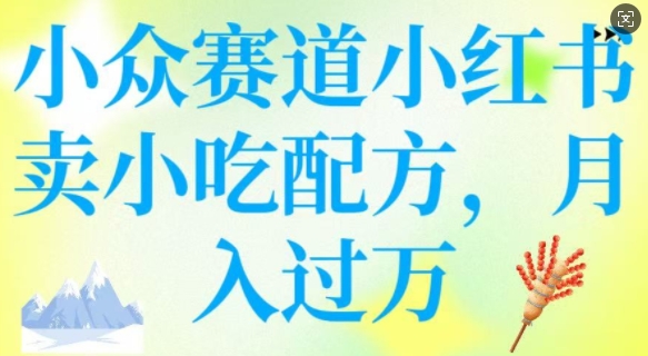 小众赛道小红书卖小吃配方，操作简单，月入过W-比钱轻创