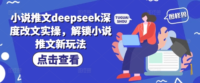 小说推文deepseek深度改文实操，解锁小说推文新玩法-比钱轻创